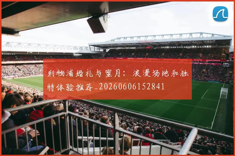 利物浦婚礼与蜜月：浪漫场地和独特体验推荐_20260606152841