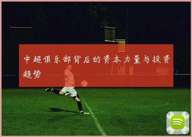 中超俱乐部背后的资本力量与投资趋势