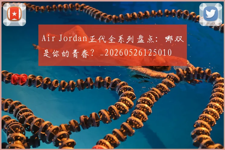 Air Jordan正代全系列盘点:哪双是你的青春?_20260526125010