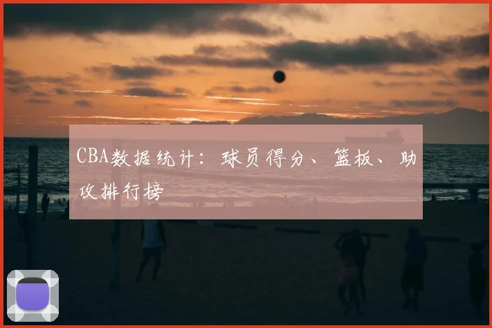 CBA数据统计：球员得分、篮板、助攻排行榜
