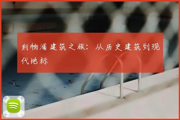 利物浦建筑之旅:从历史建筑到现代地标