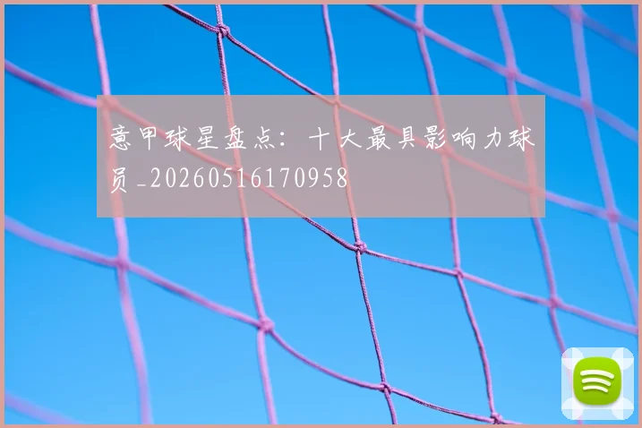 意甲球星盘点：十大最具影响力球员_20260516170958