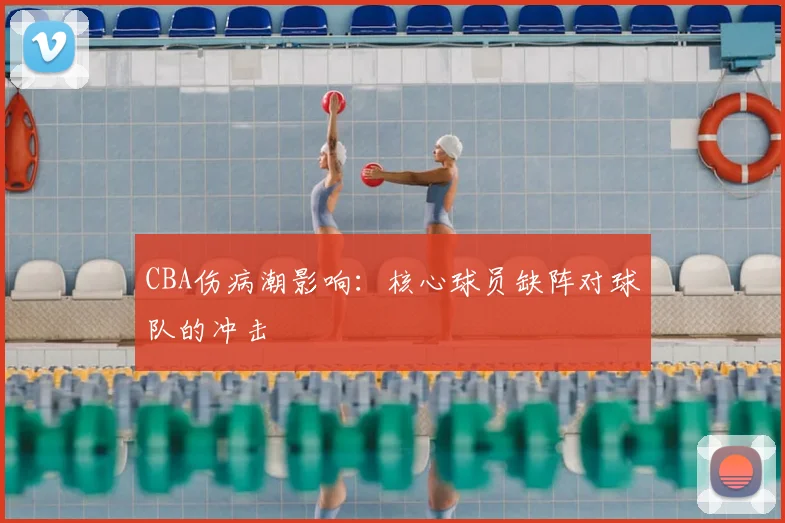 CBA伤病潮影响：核心球员缺阵对球队的冲击
