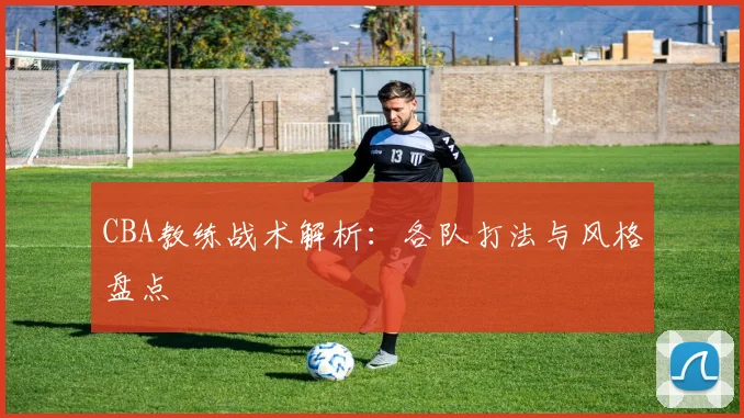 CBA教练战术解析：各队打法与风格盘点