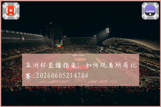 亚洲杯直播指南：如何观看所有比赛_20260605214704