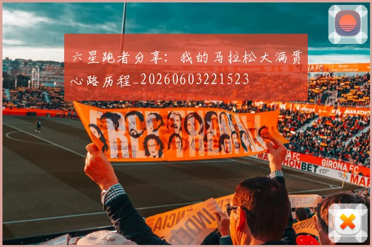 六星跑者分享：我的马拉松大满贯心路历程_20260603221523