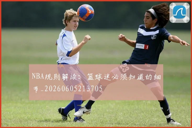 NBA规则解读：篮球迷必须知道的细节_20260605213705