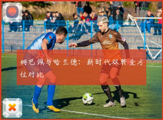 姆巴佩与哈兰德：新时代双骄全方位对比