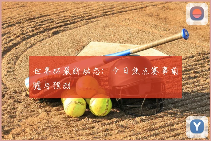 世界杯最新动态：今日焦点赛事前瞻与预测
