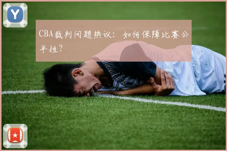 CBA裁判问题热议：如何保障比赛公平性？