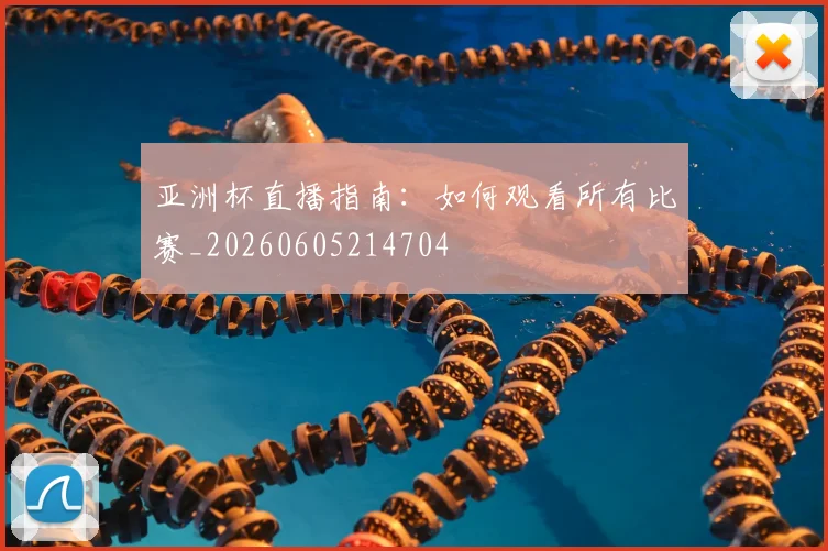 亚洲杯直播指南：如何观看所有比赛_20260605214704