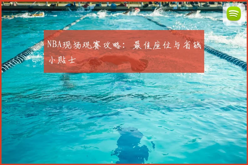 NBA现场观赛攻略：最佳座位与省钱小贴士