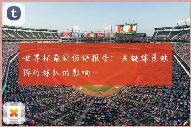 世界杯最新伤停报告：关键球员缺阵对球队的影响