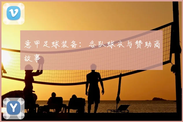 意甲足球装备：各队球衣与赞助商故事
