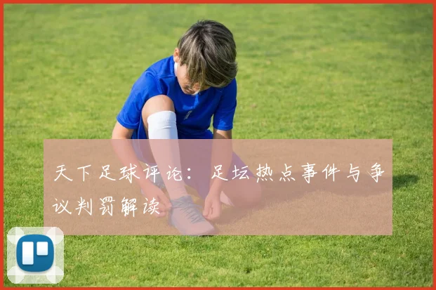 天下足球评论：足坛热点事件与争议判罚解读
