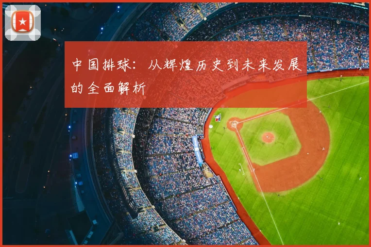 中国排球：从辉煌历史到未来发展的全面解析