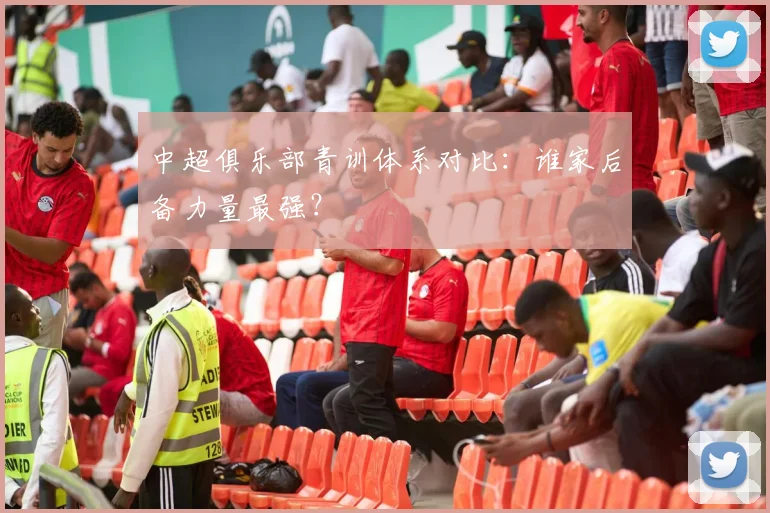 中超俱乐部青训体系对比：谁家后备力量最强？