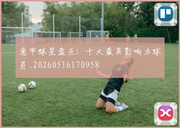 意甲球星盘点：十大最具影响力球员_20260516170958