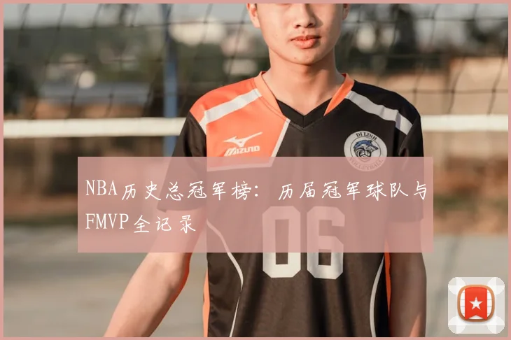 NBA历史总冠军榜：历届冠军球队与FMVP全记录