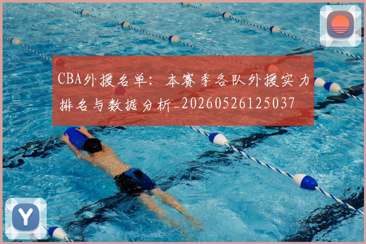 CBA外援名单：本赛季各队外援实力排名与数据分析_20260526125037