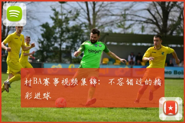 村BA赛事视频集锦：不容错过的精彩进球