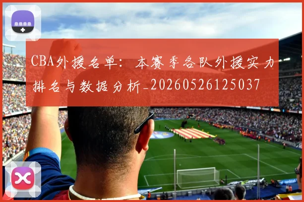 CBA外援名单：本赛季各队外援实力排名与数据分析_20260526125037