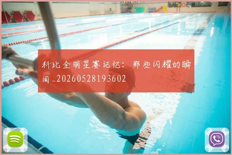 科比全明星赛记忆：那些闪耀的瞬间_20260528193602