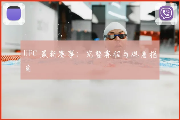 UFC 最新赛事：完整赛程与观看指南