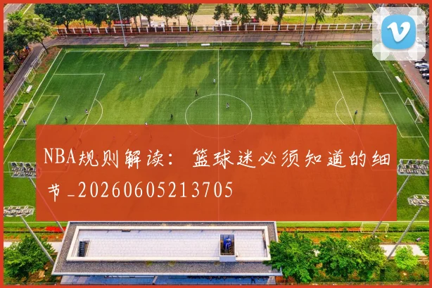 NBA规则解读：篮球迷必须知道的细节_20260605213705