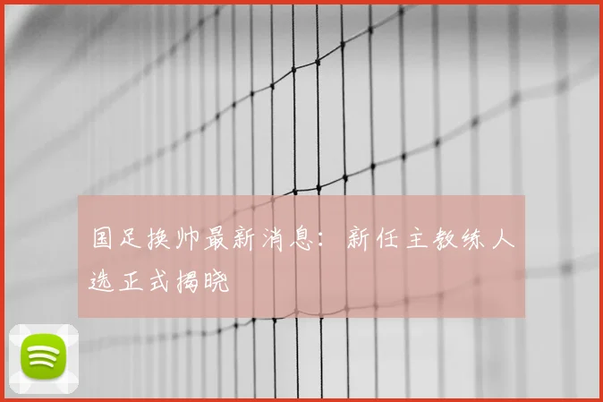 国足换帅最新消息:新任主教练人选正式揭晓