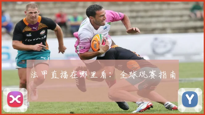 法甲直播在哪里看：全球观赛指南
