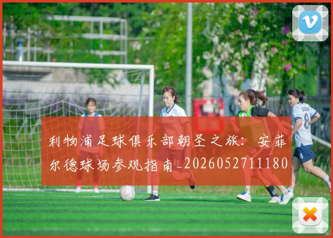 利物浦足球俱乐部朝圣之旅：安菲尔德球场参观指南_20260527111806