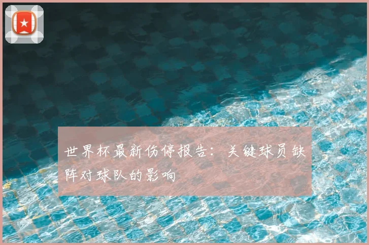 世界杯最新伤停报告：关键球员缺阵对球队的影响