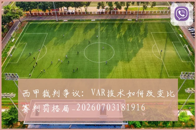 西甲裁判争议：VAR技术如何改变比赛判罚格局_20260703181916