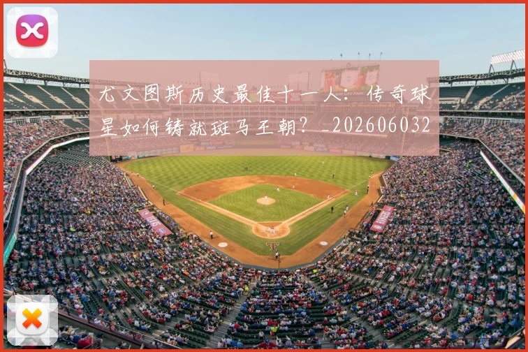 尤文图斯历史最佳十一人：传奇球星如何铸就斑马王朝？_20260603222032
