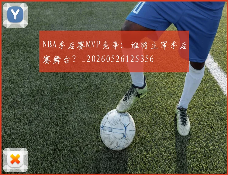 NBA季后赛MVP竞争:谁将主宰季后赛舞台?_20260526125356