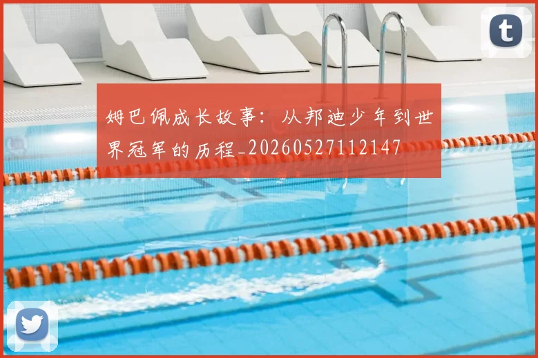 姆巴佩成长故事：从邦迪少年到世界冠军的历程_20260527112147