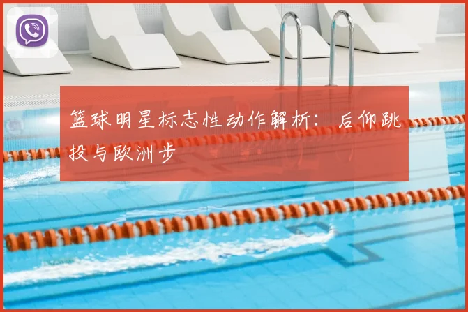 篮球明星标志性动作解析：后仰跳投与欧洲步