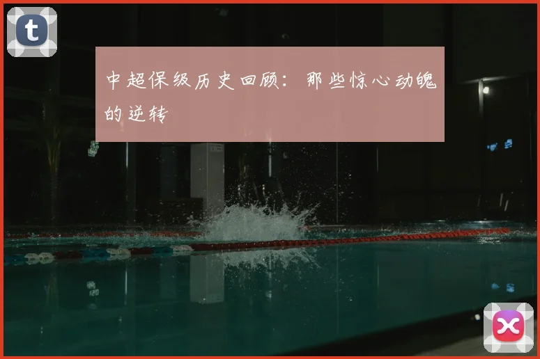 中超保级历史回顾：那些惊心动魄的逆转
