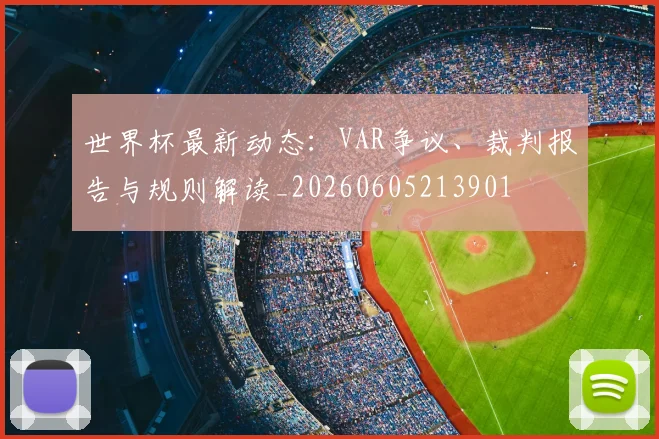 世界杯最新动态：VAR争议、裁判报告与规则解读_20260605213901