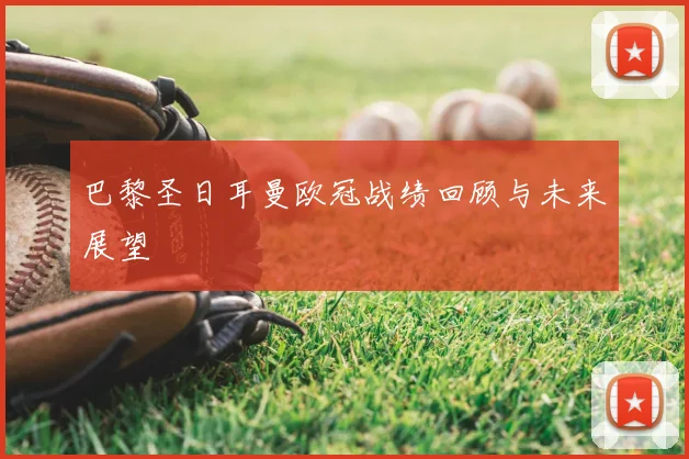 巴黎圣日耳曼欧冠战绩回顾与未来展望
