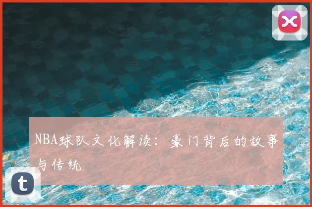 NBA球队文化解读：豪门背后的故事与传统