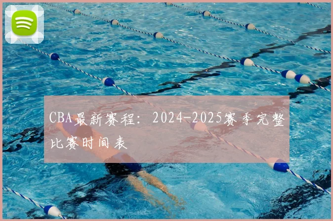 CBA最新赛程：2024-2025赛季完整比赛时间表